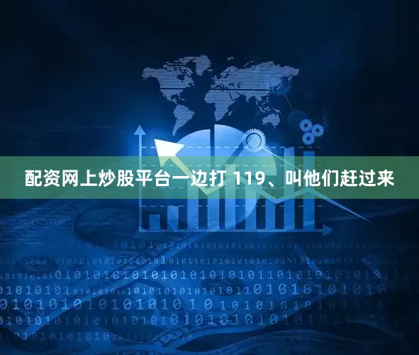 配资网上炒股平台一边打 119、叫他们赶过来