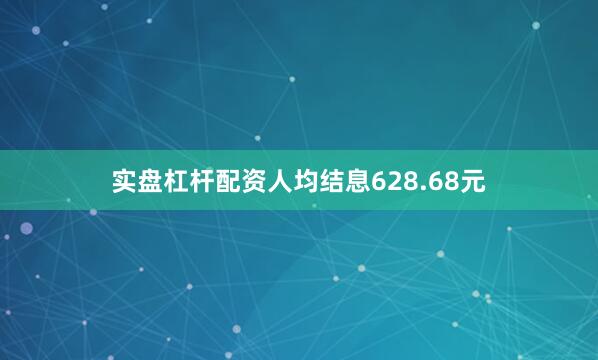实盘杠杆配资人均结息628.68元