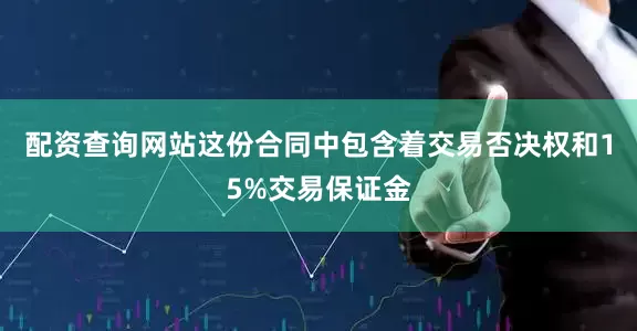 配资查询网站这份合同中包含着交易否决权和15%交易保证金