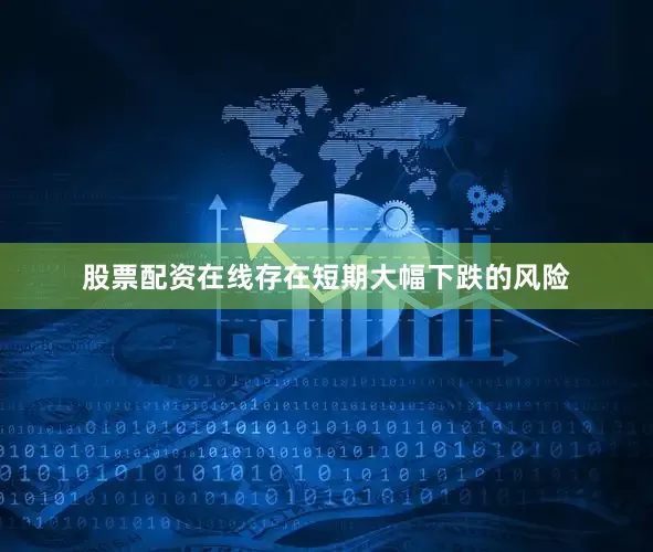 股票配资在线存在短期大幅下跌的风险