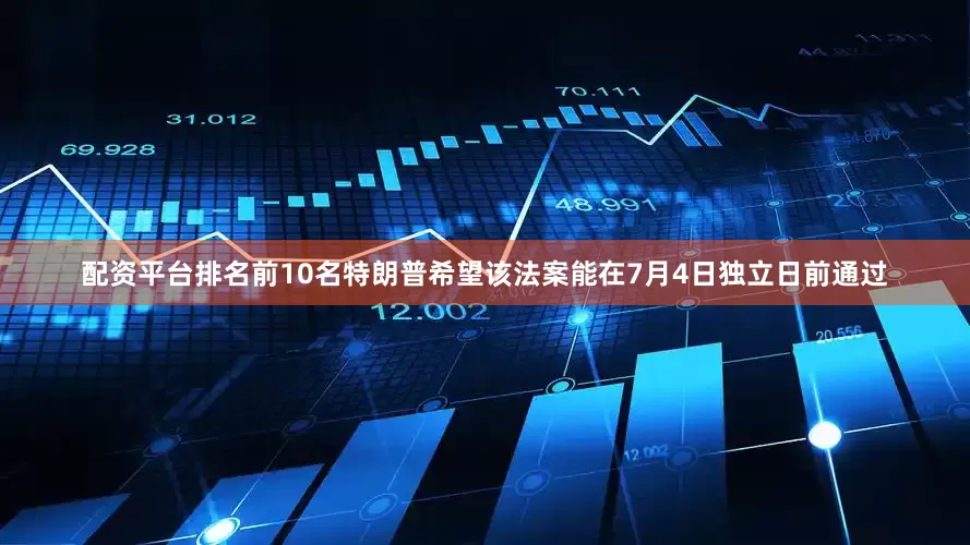 配资平台排名前10名　　特朗普希望该法案能在7月4日独立日前通过
