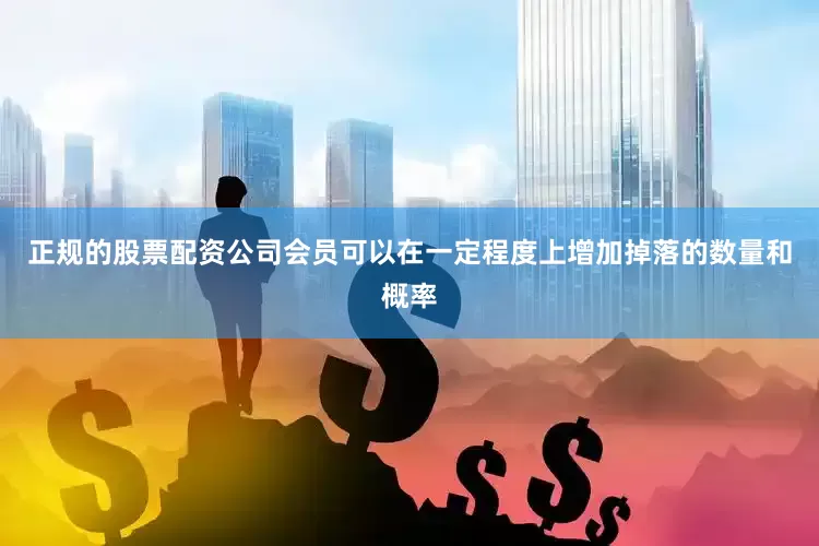 正规的股票配资公司会员可以在一定程度上增加掉落的数量和概率
