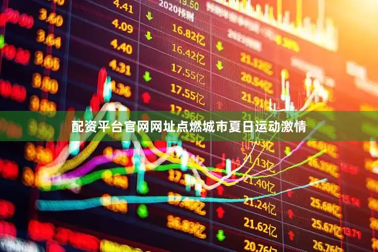 配资平台官网网址点燃城市夏日运动激情