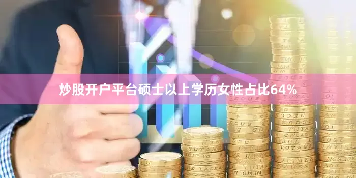 炒股开户平台硕士以上学历女性占比64%
