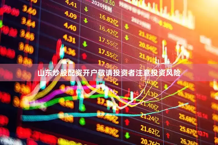山东炒股配资开户敬请投资者注意投资风险