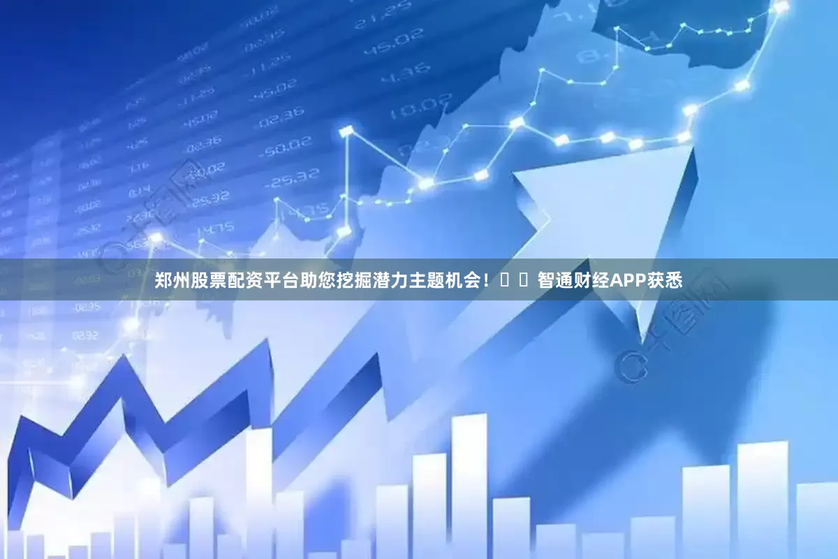 郑州股票配资平台助您挖掘潜力主题机会！		智通财经APP获悉