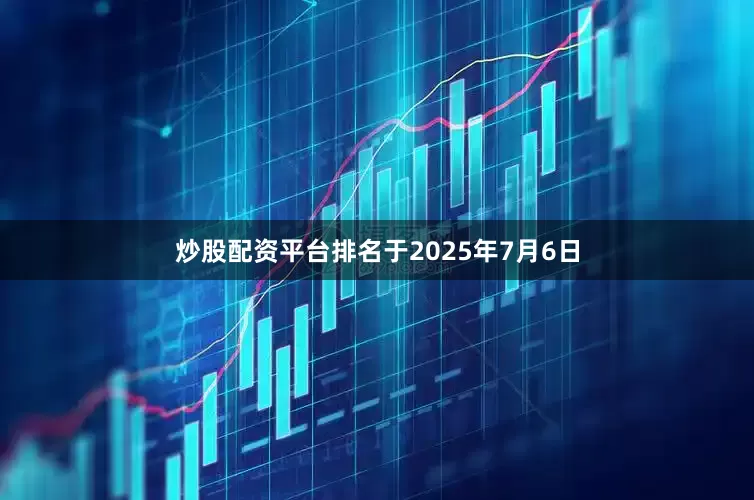 炒股配资平台排名于2025年7月6日