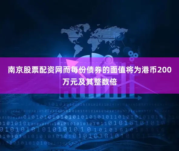 南京股票配资网而每份债券的面值将为港币200万元及其整数倍