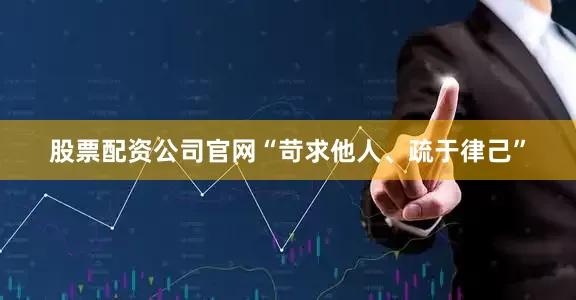 股票配资公司官网“苛求他人、疏于律己”