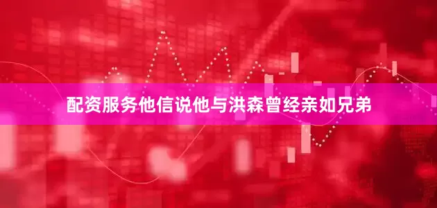 配资服务他信说他与洪森曾经亲如兄弟