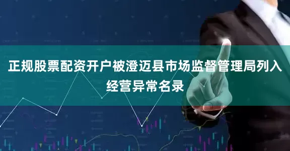 正规股票配资开户被澄迈县市场监督管理局列入经营异常名录