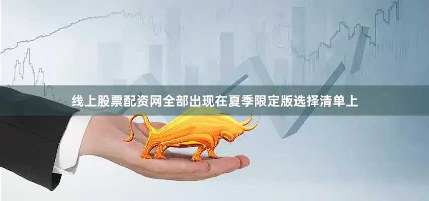 线上股票配资网全部出现在夏季限定版选择清单上