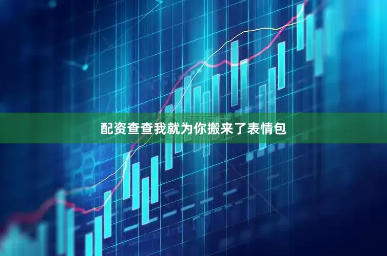配资查查我就为你搬来了表情包