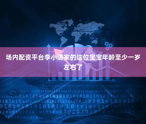 场内配资平台李小璐家的这位宝宝年龄至少一岁左右了