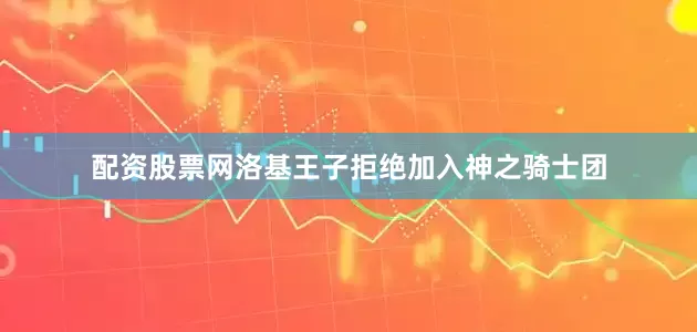 配资股票网洛基王子拒绝加入神之骑士团