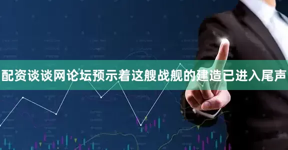 配资谈谈网论坛预示着这艘战舰的建造已进入尾声