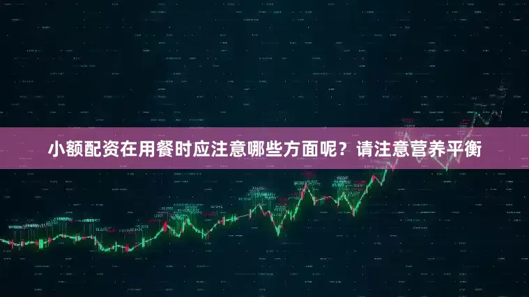 小额配资在用餐时应注意哪些方面呢？请注意营养平衡