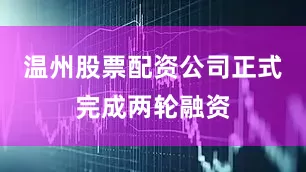 温州股票配资公司正式完成两轮融资