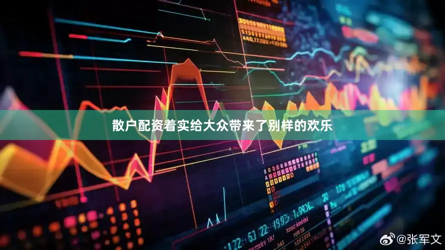 散户配资着实给大众带来了别样的欢乐