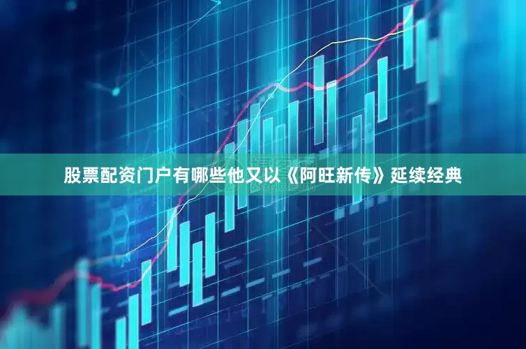 股票配资门户有哪些他又以《阿旺新传》延续经典