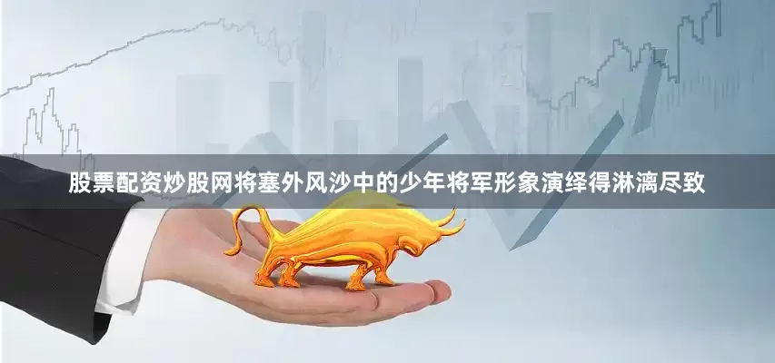 股票配资炒股网将塞外风沙中的少年将军形象演绎得淋漓尽致