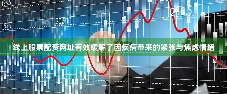线上股票配资网址有效缓解了因疾病带来的紧张与焦虑情绪