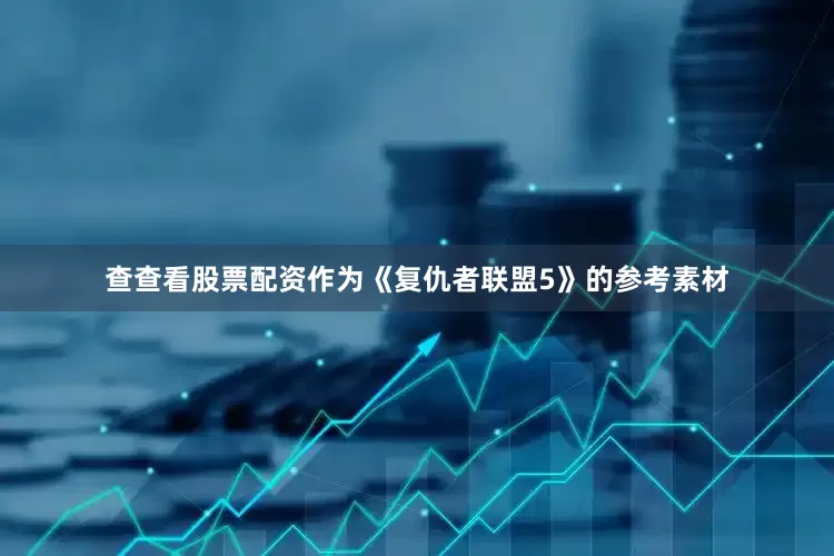 查查看股票配资作为《复仇者联盟5》的参考素材