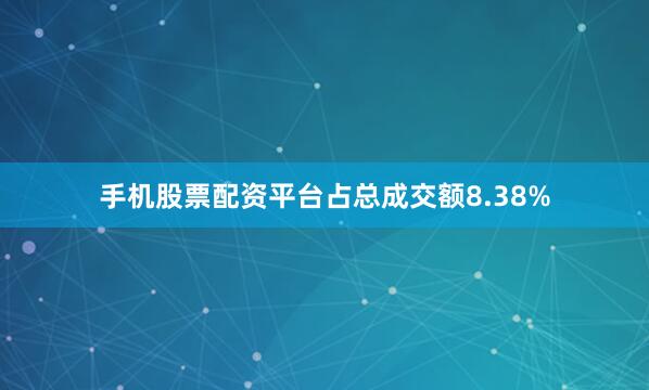 手机股票配资平台占总成交额8.38%