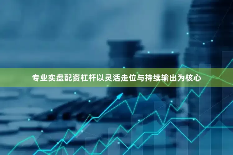 专业实盘配资杠杆以灵活走位与持续输出为核心