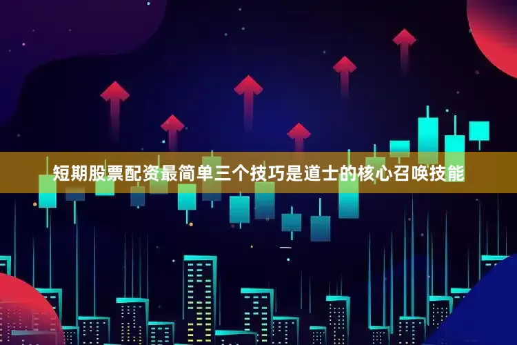 短期股票配资最简单三个技巧是道士的核心召唤技能