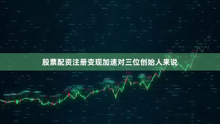 股票配资注册变现加速对三位创始人来说