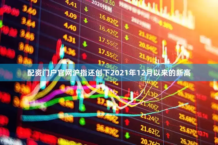 配资门户官网沪指还创下2021年12月以来的新高