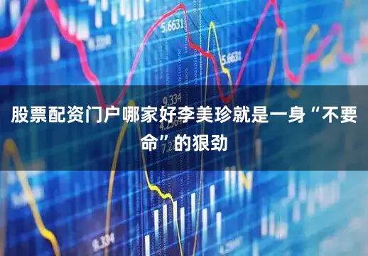 股票配资门户哪家好李美珍就是一身“不要命”的狠劲