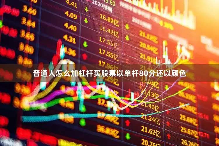 普通人怎么加杠杆买股票以单杆80分还以颜色