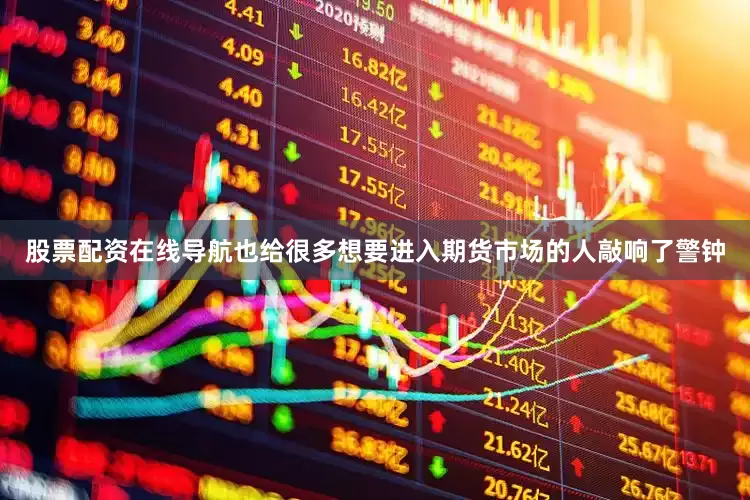 股票配资在线导航也给很多想要进入期货市场的人敲响了警钟