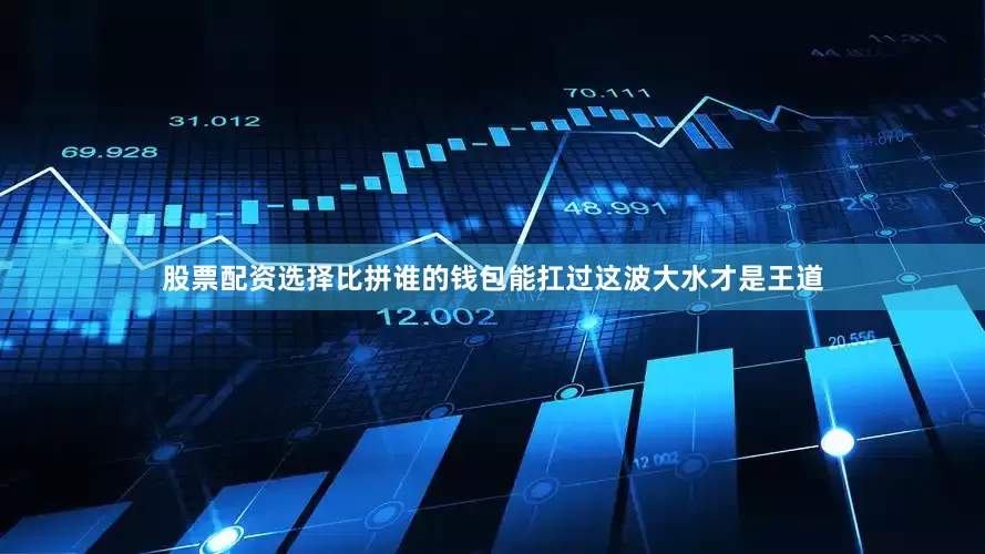 股票配资选择比拼谁的钱包能扛过这波大水才是王道