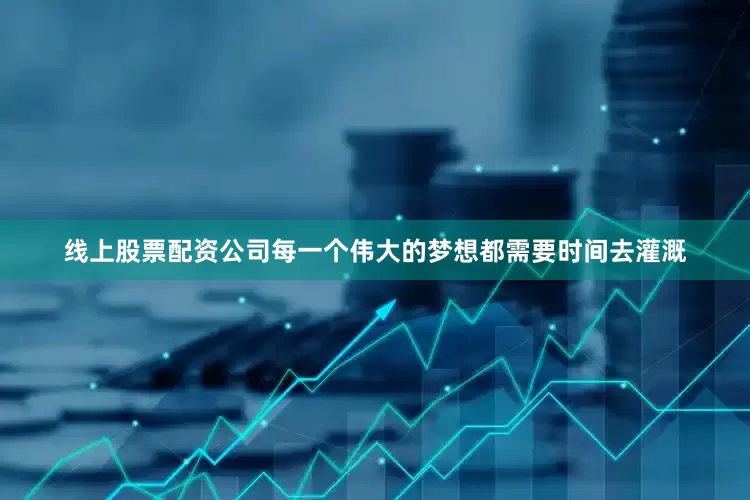 线上股票配资公司每一个伟大的梦想都需要时间去灌溉