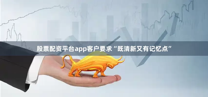 股票配资平台app客户要求“既清新又有记忆点”