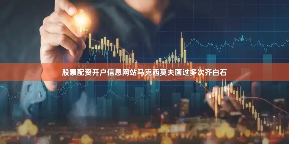 股票配资开户信息网站马克西莫夫画过多次齐白石