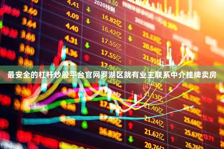 最安全的杠杆炒股平台官网罗湖区就有业主联系中介挂牌卖房