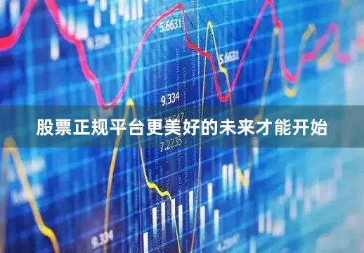 股票正规平台更美好的未来才能开始