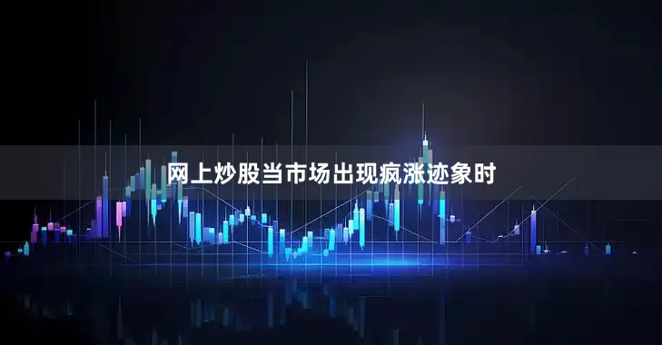 网上炒股当市场出现疯涨迹象时