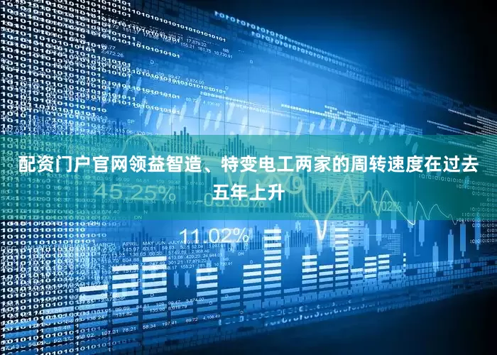 配资门户官网领益智造、特变电工两家的周转速度在过去五年上升