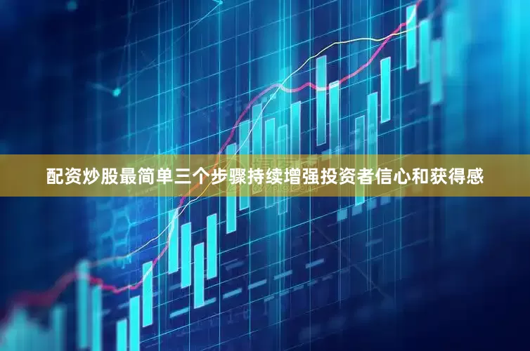 配资炒股最简单三个步骤持续增强投资者信心和获得感