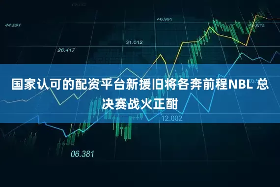 国家认可的配资平台新援旧将各奔前程NBL 总决赛战火正酣