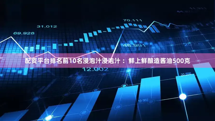 配资平台排名前10名浸泡汁浸泡汁 ：鲜上鲜酿造酱油500克