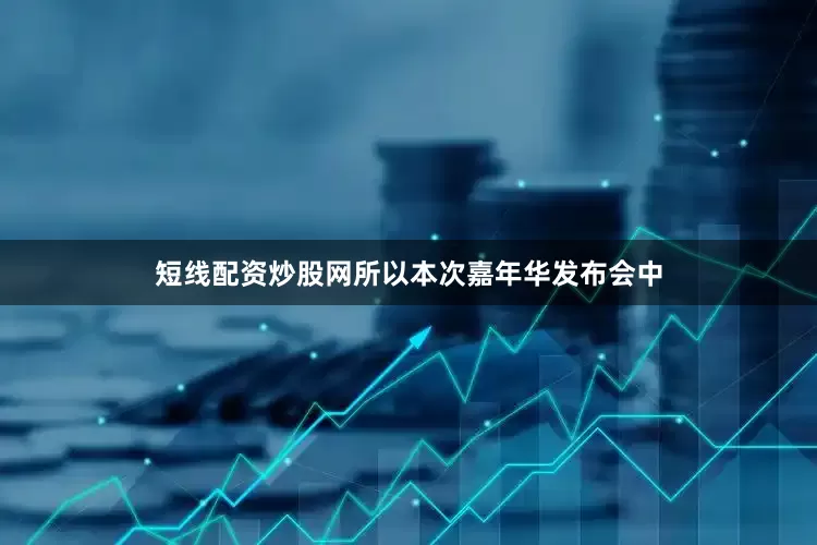 短线配资炒股网所以本次嘉年华发布会中