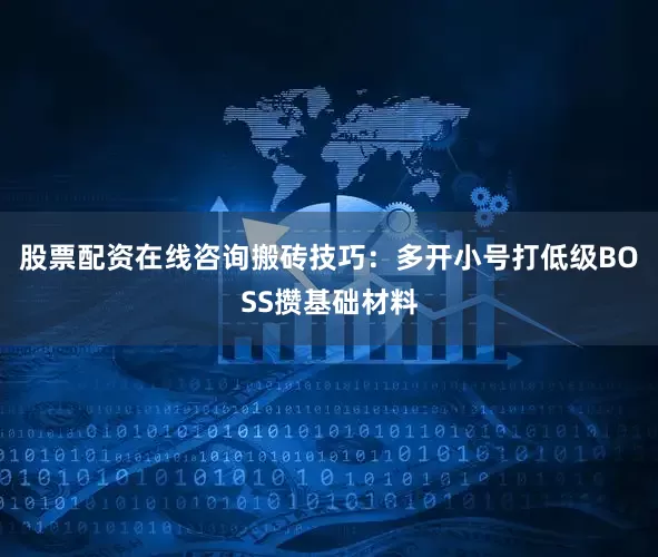 股票配资在线咨询搬砖技巧：多开小号打低级BOSS攒基础材料