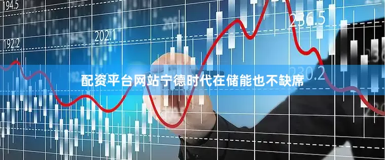 配资平台网站宁德时代在储能也不缺席