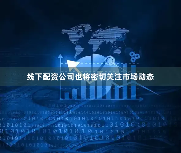 线下配资公司也将密切关注市场动态